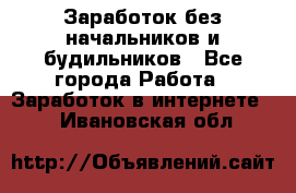 Заработок без начальников и будильников - Все города Работа » Заработок в интернете   . Ивановская обл.